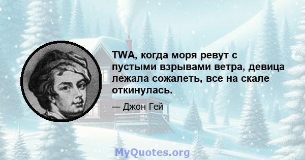 TWA, когда моря ревут с пустыми взрывами ветра, девица лежала сожалеть, все на скале откинулась.