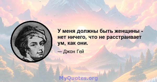 У меня должны быть женщины - нет ничего, что не расстраивает ум, как они.