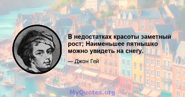 В недостатках красоты заметный рост; Наименьшее пятнышко можно увидеть на снегу.