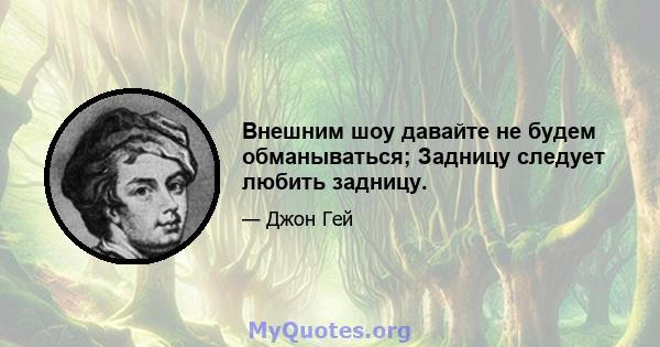 Внешним шоу давайте не будем обманываться; Задницу следует любить задницу.