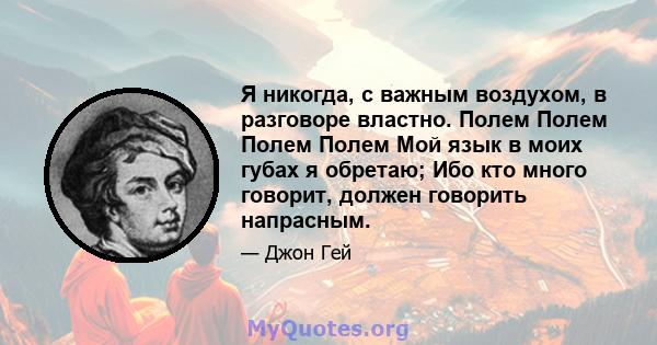 Я никогда, с важным воздухом, в разговоре властно. Полем Полем Полем Полем Мой язык в моих губах я обретаю; Ибо кто много говорит, должен говорить напрасным.