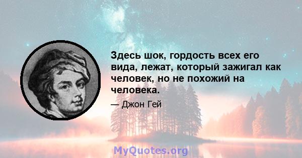 Здесь шок, гордость всех его вида, лежат, который зажигал как человек, но не похожий на человека.