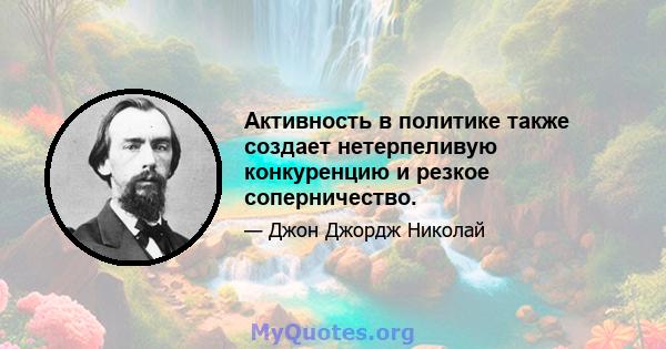 Активность в политике также создает нетерпеливую конкуренцию и резкое соперничество.