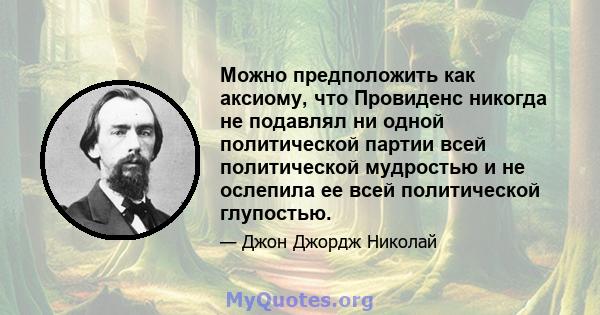 Можно предположить как аксиому, что Провиденс никогда не подавлял ни одной политической партии всей политической мудростью и не ослепила ее всей политической глупостью.