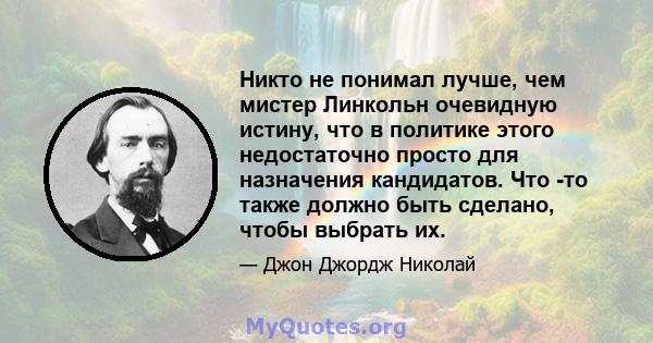 Никто не понимал лучше, чем мистер Линкольн очевидную истину, что в политике этого недостаточно просто для назначения кандидатов. Что -то также должно быть сделано, чтобы выбрать их.