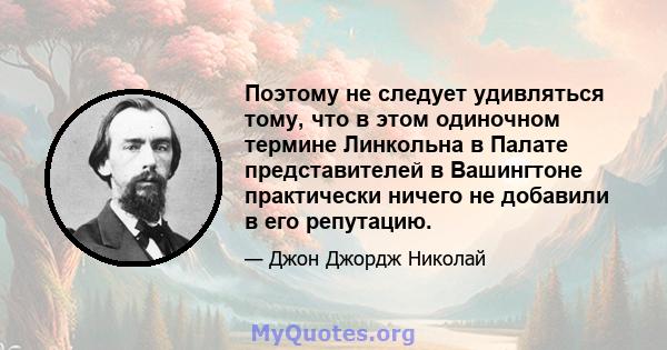 Поэтому не следует удивляться тому, что в этом одиночном термине Линкольна в Палате представителей в Вашингтоне практически ничего не добавили в его репутацию.