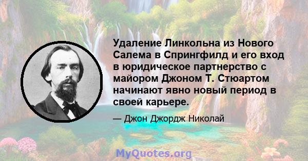 Удаление Линкольна из Нового Салема в Спрингфилд и его вход в юридическое партнерство с майором Джоном Т. Стюартом начинают явно новый период в своей карьере.