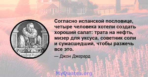 Согласно испанской пословице, четыре человека хотели создать хороший салат: трата на нефть, мизер для уксуса, советник соли и сумасшедший, чтобы разжечь все это.