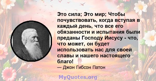 Это сила; Это мир; Чтобы почувствовать, когда вступая в каждый день, что все его обязанности и испытания были преданы Господу Иисусу - что, что может, он будет использовать нас для своей славы и нашего настоящего благо!