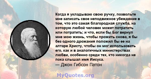 Когда я укладываю свою ручку, позвольте мне записать свое неподвижное убеждение в том, что это самая благородная служба, на которую любой человек может потратить или потратить; и что, если бы Бог вернул мне мою жизнь,