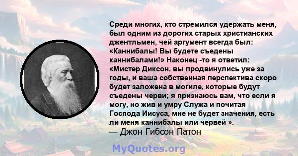 Среди многих, кто стремился удержать меня, был одним из дорогих старых христианских джентльмен, чей аргумент всегда был: «Каннибалы! Вы будете съедены каннибалами!» Наконец -то я ответил: «Мистер Диксон, вы продвинулись 