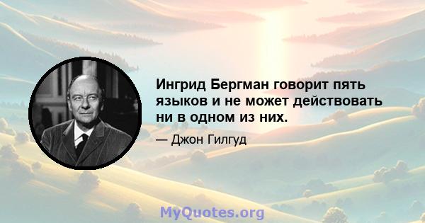 Ингрид Бергман говорит пять языков и не может действовать ни в одном из них.