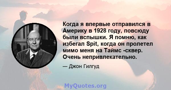 Когда я впервые отправился в Америку в 1928 году, повсюду были вспышки. Я помню, как избегал Spit, когда он пролетел мимо меня на Таймс -сквер. Очень непривлекательно.