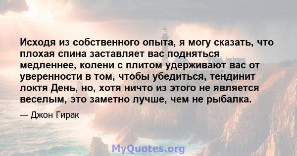 Исходя из собственного опыта, я могу сказать, что плохая спина заставляет вас подняться медленнее, колени с плитом удерживают вас от уверенности в том, чтобы убедиться, тендинит локтя День, но, хотя ничто из этого не