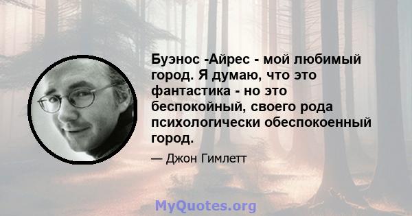 Буэнос -Айрес - мой любимый город. Я думаю, что это фантастика - но это беспокойный, своего рода психологически обеспокоенный город.