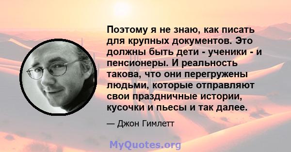 Поэтому я не знаю, как писать для крупных документов. Это должны быть дети - ученики - и пенсионеры. И реальность такова, что они перегружены людьми, которые отправляют свои праздничные истории, кусочки и пьесы и так