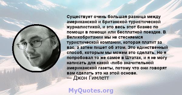 Существует очень большая разница между американской и британской туристической журналистикой, и это весь этот бизнес по помощи в помощи или бесплатной поездке. В Великобритании мы не стесняемся туристической компании,