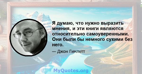 Я думаю, что нужно выразить мнения, и эти книги являются относительно самоуверенными. Они были бы немного сухими без него.