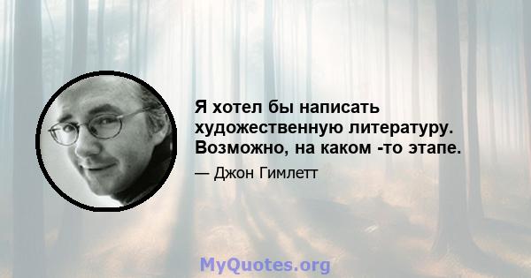 Я хотел бы написать художественную литературу. Возможно, на каком -то этапе.