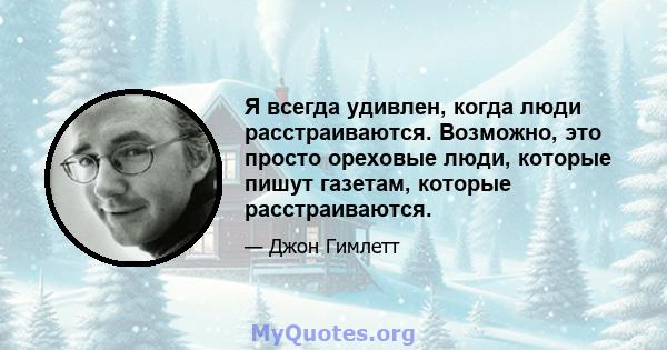 Я всегда удивлен, когда люди расстраиваются. Возможно, это просто ореховые люди, которые пишут газетам, которые расстраиваются.