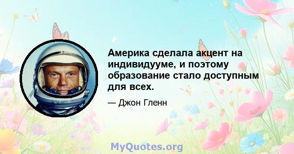 Америка сделала акцент на индивидууме, и поэтому образование стало доступным для всех.