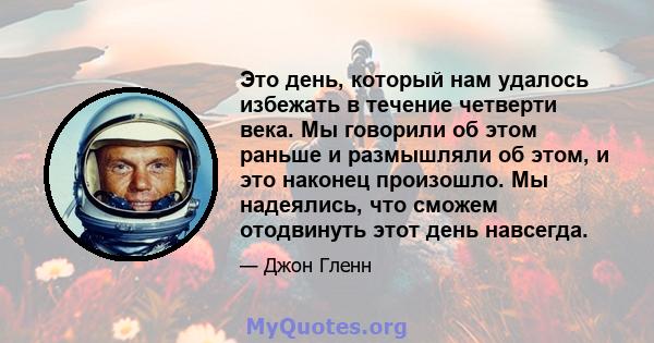 Это день, который нам удалось избежать в течение четверти века. Мы говорили об этом раньше и размышляли об этом, и это наконец произошло. Мы надеялись, что сможем отодвинуть этот день навсегда.