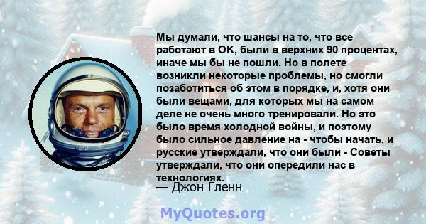 Мы думали, что шансы на то, что все работают в OK, были в верхних 90 процентах, иначе мы бы не пошли. Но в полете возникли некоторые проблемы, но смогли позаботиться об этом в порядке, и, хотя они были вещами, для