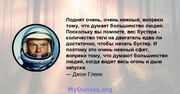 Поднят очень, очень нежный, вопреки тому, что думает большинство людей. Поскольку вы помните, вес бустера - количество тяги на двигатель едва ли достаточно, чтобы начать бустер. И поэтому это очень нежный сфет, вопреки