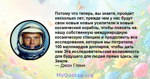 Потому что теперь, вы знаете, пройдет несколько лет, прежде чем у нас будут свои новые новые усилители и новый космический корабль, чтобы поехать на нашу собственную международную космическую станцию ​​и продолжить все