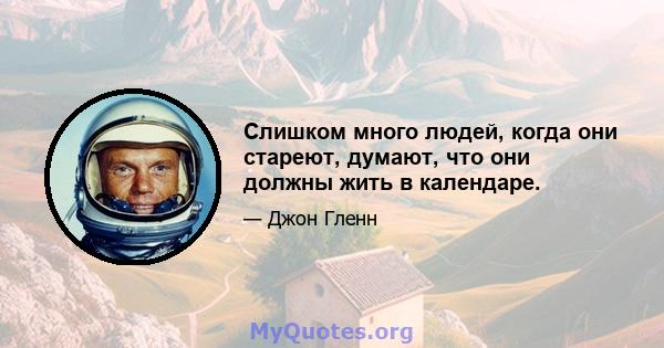 Слишком много людей, когда они стареют, думают, что они должны жить в календаре.