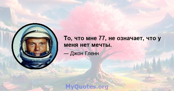 То, что мне 77, не означает, что у меня нет мечты.