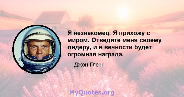 Я незнакомец. Я прихожу с миром. Отведите меня своему лидеру, и в вечности будет огромная награда.