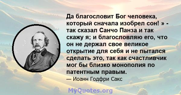 Да благословит Бог человека, который сначала изобрел сон! » - так сказал Санчо Панза и так скажу я; и благословляю его, что он не держал свое великое открытие для себя и не пытался сделать это, так как счастливчик мог