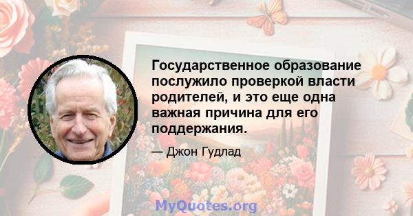 Государственное образование послужило проверкой власти родителей, и это еще одна важная причина для его поддержания.