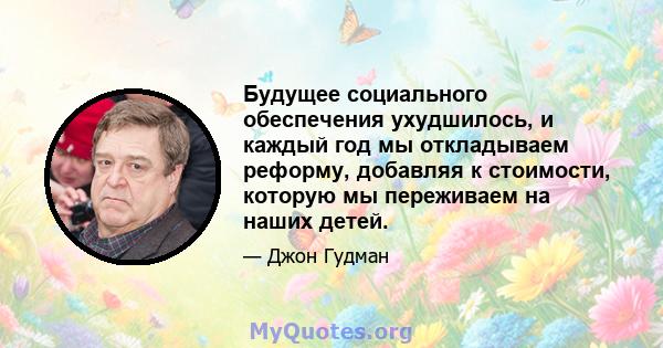 Будущее социального обеспечения ухудшилось, и каждый год мы откладываем реформу, добавляя к стоимости, которую мы переживаем на наших детей.