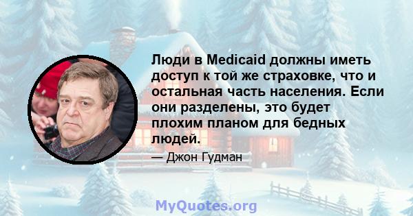 Люди в Medicaid должны иметь доступ к той же страховке, что и остальная часть населения. Если они разделены, это будет плохим планом для бедных людей.