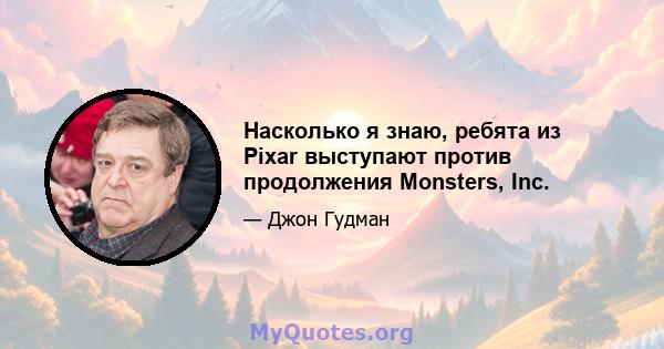 Насколько я знаю, ребята из Pixar выступают против продолжения Monsters, Inc.