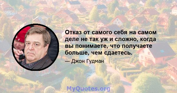 Отказ от самого себя на самом деле не так уж и сложно, когда вы понимаете, что получаете больше, чем сдаетесь.