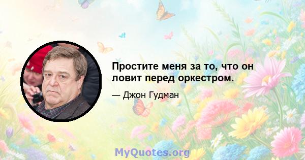 Простите меня за то, что он ловит перед оркестром.