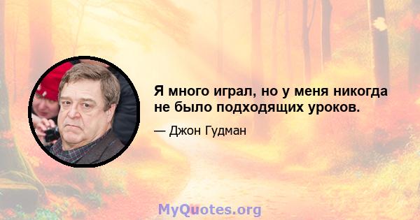 Я много играл, но у меня никогда не было подходящих уроков.