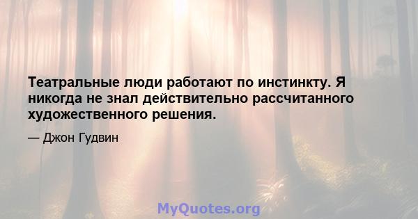 Театральные люди работают по инстинкту. Я никогда не знал действительно рассчитанного художественного решения.