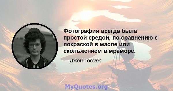 Фотография всегда была простой средой, по сравнению с покраской в ​​масле или скольжением в мраморе.