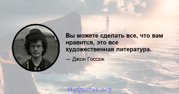 Вы можете сделать все, что вам нравится, это все художественная литература.