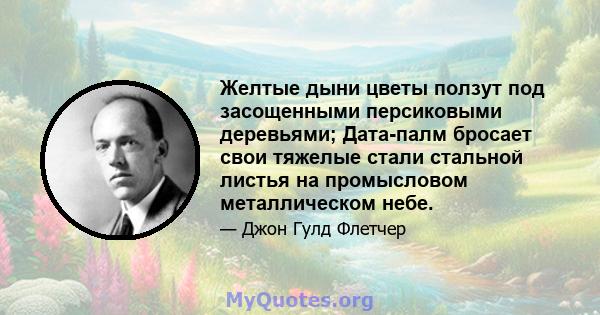 Желтые дыни цветы ползут под засощенными персиковыми деревьями; Дата-палм бросает свои тяжелые стали стальной листья на промысловом металлическом небе.