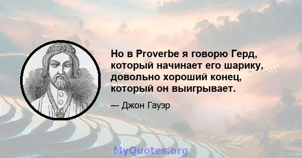 Но в Proverbe я говорю Герд, который начинает его шарику, довольно хороший конец, который он выигрывает.