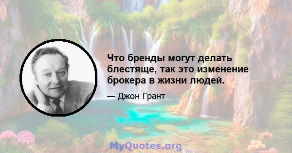 Что бренды могут делать блестяще, так это изменение брокера в жизни людей.