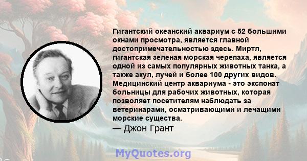 Гигантский океанский аквариум с 52 большими окнами просмотра, является главной достопримечательностью здесь. Миртл, гигантская зеленая морская черепаха, является одной из самых популярных животных танка, а также акул,