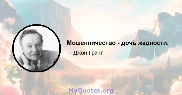 Мошенничество - дочь жадности.