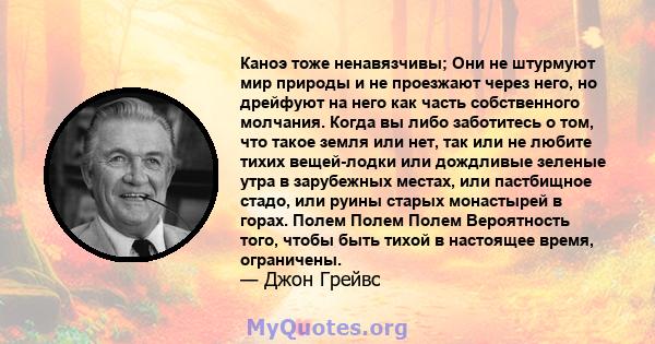 Каноэ тоже ненавязчивы; Они не штурмуют мир природы и не проезжают через него, но дрейфуют на него как часть собственного молчания. Когда вы либо заботитесь о том, что такое земля или нет, так или не любите тихих