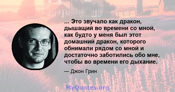 ... Это звучало как дракон, дышащий во времени со мной, как будто у меня был этот домашний дракон, которого обнимали рядом со мной и достаточно заботились обо мне, чтобы во времени его дыхание.